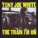 White Tony Joe - The Train I'm On