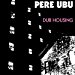 Pere Ubu - Dub Housing