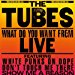 Tubes - What Do You Want From Live